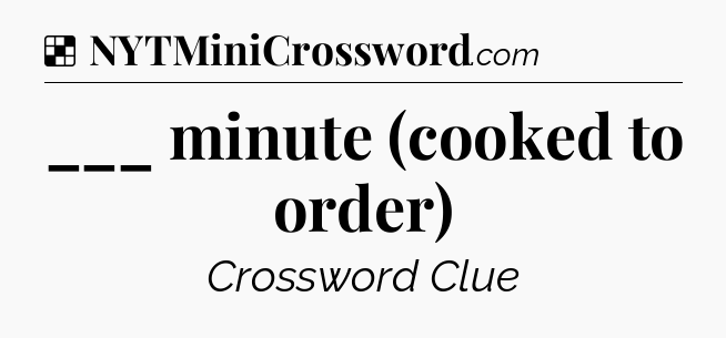 Solution: ___ minute (cooked to order) - NYT Crossword