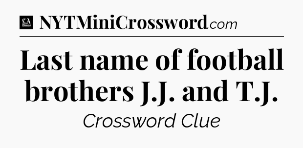 Last name of football brothers J.J. and T.J - LA Times Crossword