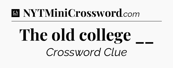 The old college __ - LA Times Crossword