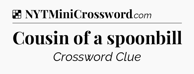 Solution: Cousin of a spoonbill - NYT Crossword