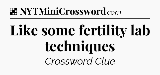 Solution: Like some fertility lab techniques - NYT Crossword