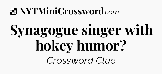 Solution: Synagogue singer with hokey humor - NYT Crossword