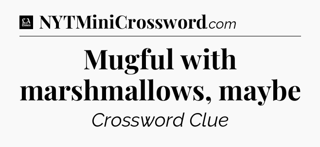Mugful with marshmallows, maybe - LA Times Crossword