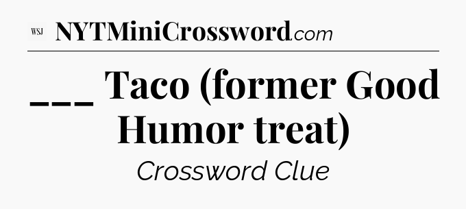 ___ Taco (former Good Humor treat) - WSJ Crossword