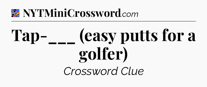 Tap-___ (easy putts for a golfer) Crossword Clue