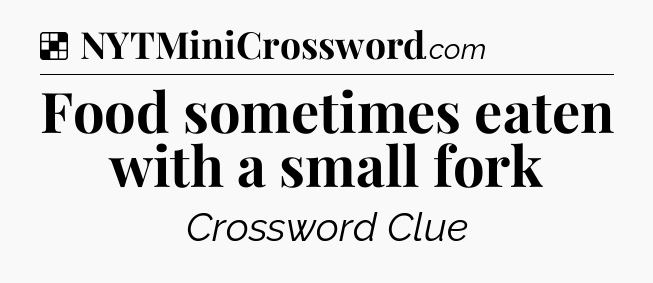 Solution: Food sometimes eaten with a small fork - NYT Crossword