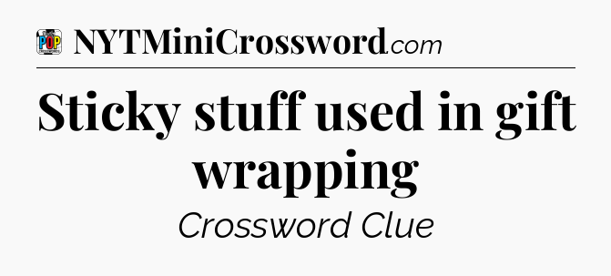 Sticky stuff used in gift wrapping Crossword Clue