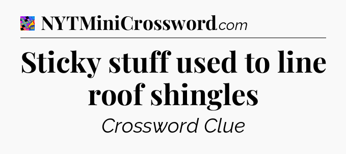 Sticky stuff used to line roof shingles Crossword Clue