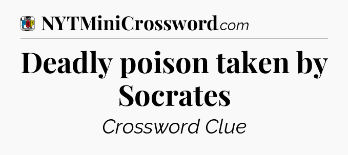 Deadly poison taken by Socrates Crossword Clue