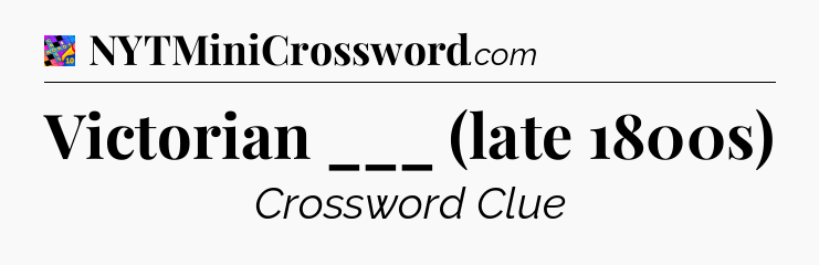 Victorian ___ (late 1800s) Crossword Clue