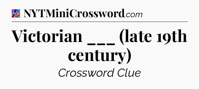 Victorian ___ (late 19th century) Crossword Clue