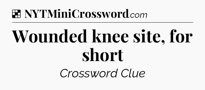 Solution: Wounded knee site, for short - NYT Crossword