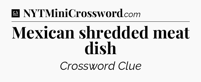 Mexican shredded meat dish - LA Times Crossword