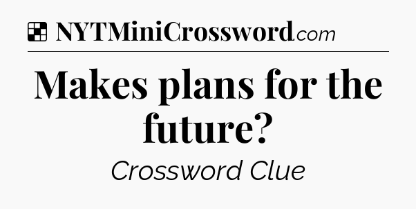 Solution: Makes plans for the future - NYT Crossword