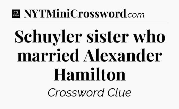 Schuyler sister who married Alexander Hamilton - LA Times Crossword