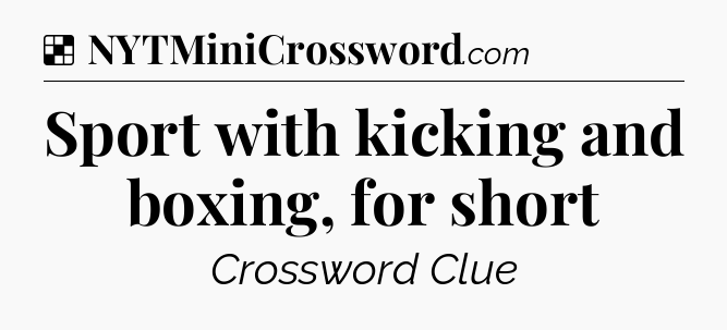Solution: Sport with kicking and boxing, for short - NYT Crossword
