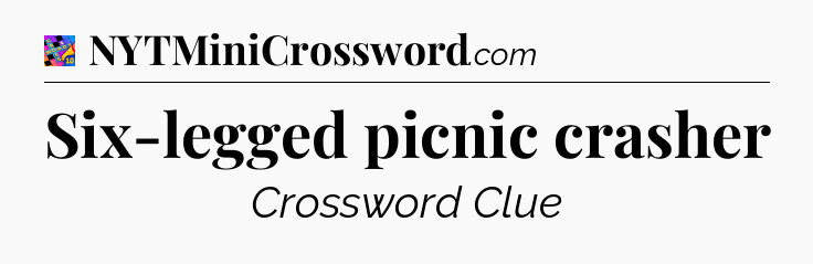 Six-legged picnic crasher Crossword Clue