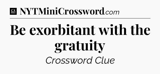 Be exorbitant with the gratuity - LA Times Crossword