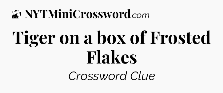 Tiger on a box of Frosted Flakes - Daily Themed Classic Crossword