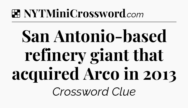 Solution: San Antonio-based refinery giant that acquired Arco in 2013 - NYT Crossword