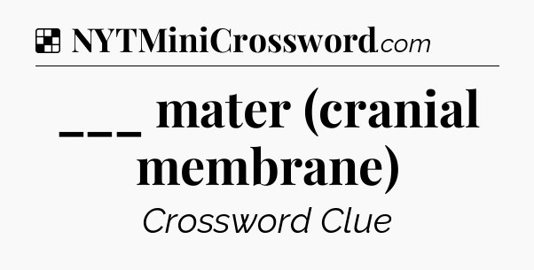 Solution: ___ mater (cranial membrane) - NYT Crossword