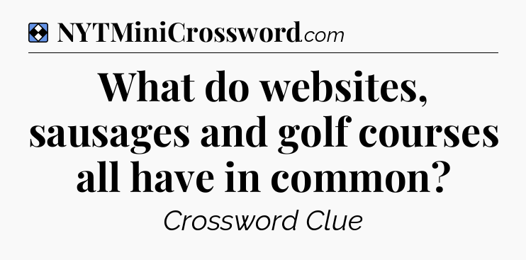 Solution: What do websites, sausages and golf courses all have in common - NYT Mini Crossword