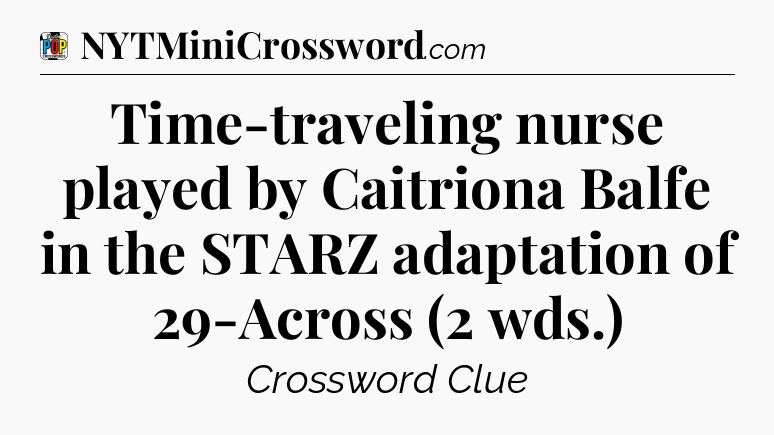 Time-traveling nurse played by Caitriona Balfe in the STARZ adaptation of 29-Across (2 wds.) Crossword Clue