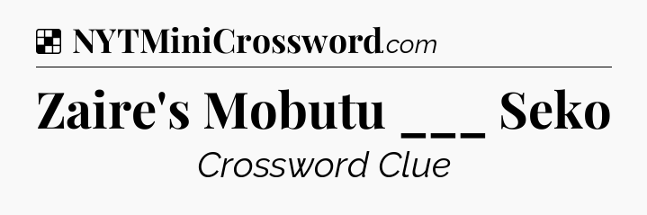 Solution: Zaire's Mobutu ___ Seko - NYT Crossword
