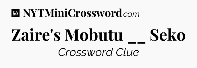 Zaire's Mobutu __ Seko - LA Times Crossword