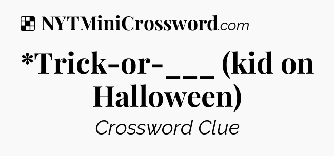 Solution: *Trick-or-___ (kid on Halloween) - NYT Crossword