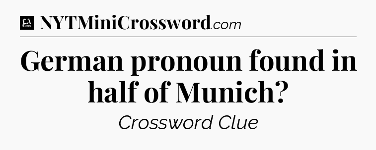 German pronoun found in half of Munich - LA Times Crossword