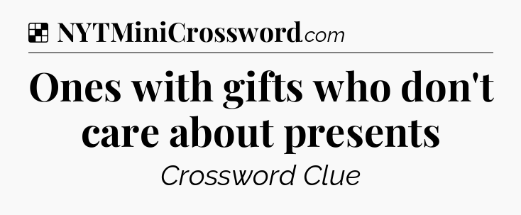 Solution: Ones with gifts who don't care about presents - NYT Crossword