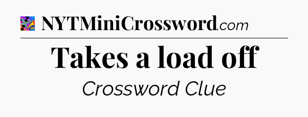 Takes a load off Crossword Clue
