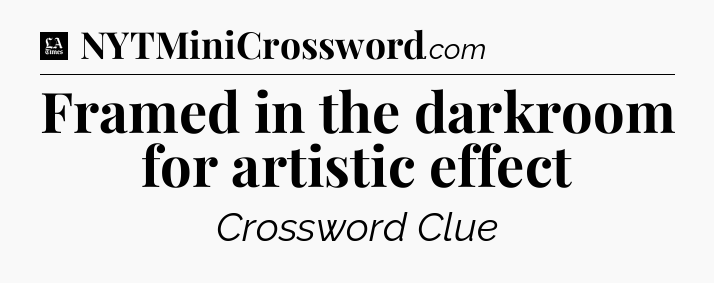 Framed in the darkroom for artistic effect - LA Times Crossword