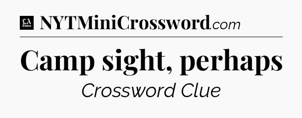 Camp sight, perhaps - LA Times Crossword