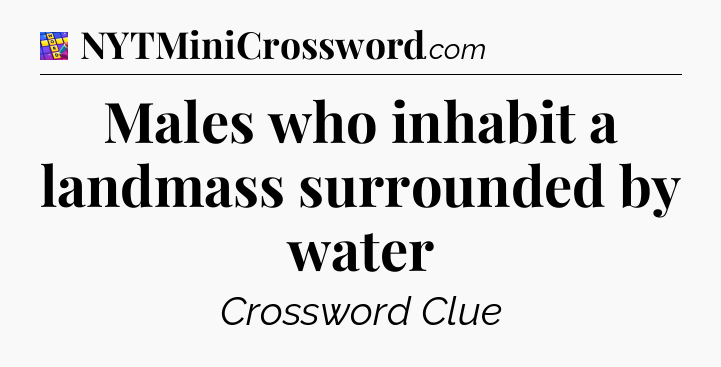 Males who inhabit a landmass surrounded by water Codycross
