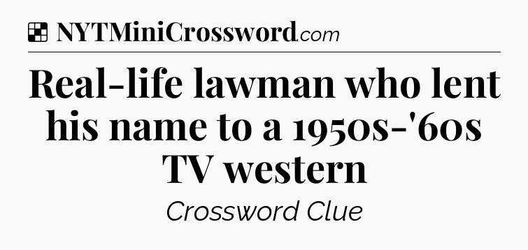 Solution: Real-life lawman who lent his name to a 1950s-'60s TV western - NYT Crossword