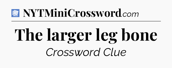 The larger leg bone Puzzle Page Crossword Clue