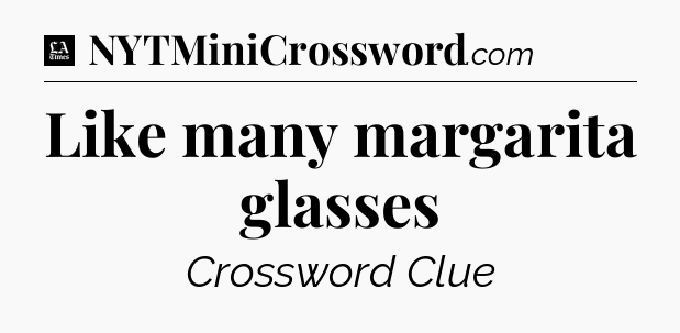 Like many margarita glasses - LA Times Crossword