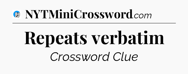 Repeats verbatim Crossword Clue