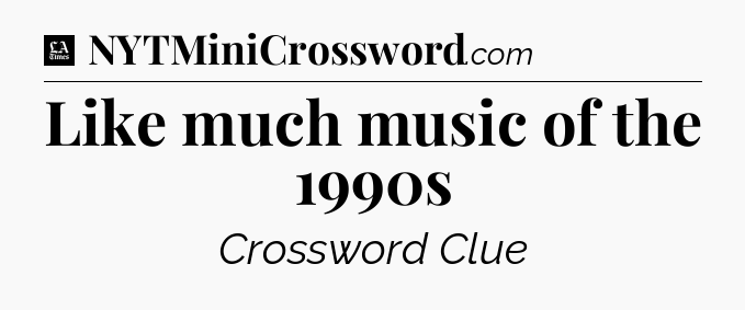 Like much music of the 1990s - LA Times Crossword