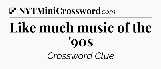 Solution: Like much music of the '90s - NYT Crossword