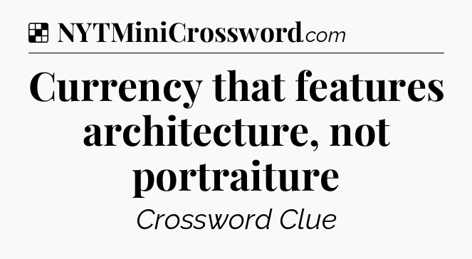 Solution: Currency that features architecture, not portraiture - NYT Crossword