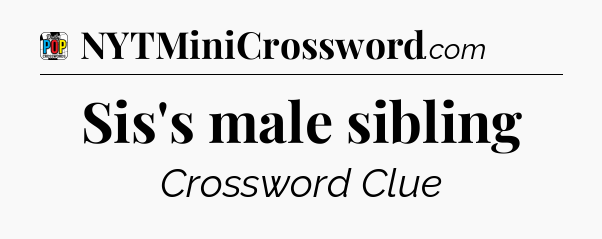 Sis's male sibling Crossword Clue