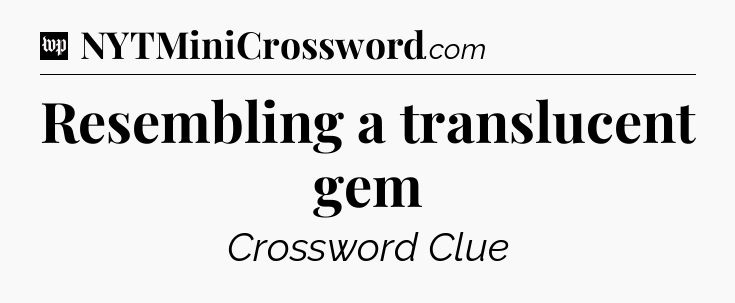 Resembling a translucent gem Crossword Clue
