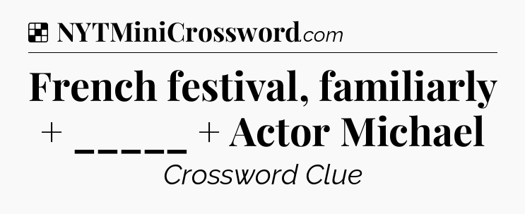 Solution: French festival, familiarly  +  _____  +  Actor Michael - NYT Crossword