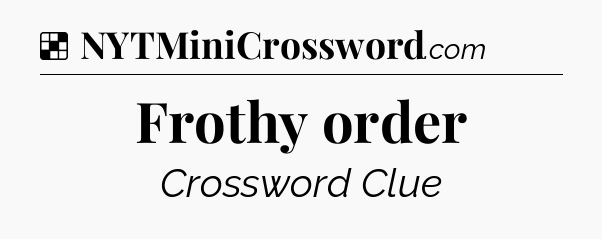 Solution: Frothy order - NYT Crossword