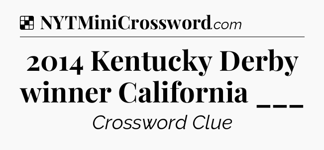 Solution: 2014 Kentucky Derby winner California ___ - NYT Crossword