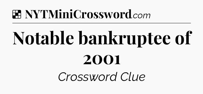 Solution: Notable bankruptee of 2001 - NYT Crossword