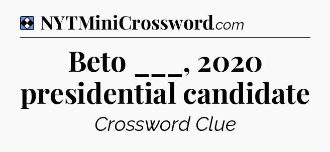 Solution: Beto ___, 2020 presidential candidate - NYT Mini Crossword